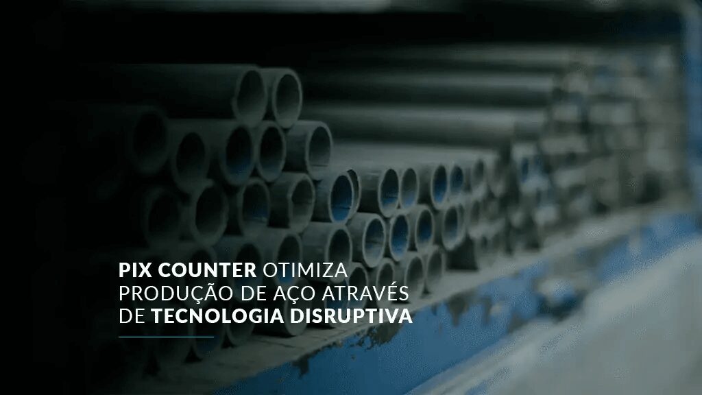 Pix Counter otimiza produção de aço através de tecnologia disruptiva